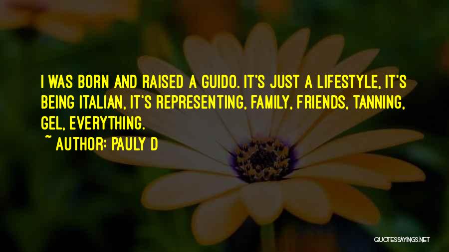 Pauly D Quotes: I Was Born And Raised A Guido. It's Just A Lifestyle, It's Being Italian, It's Representing, Family, Friends, Tanning, Gel,