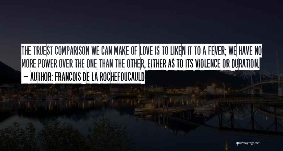 Francois De La Rochefoucauld Quotes: The Truest Comparison We Can Make Of Love Is To Liken It To A Fever; We Have No More Power