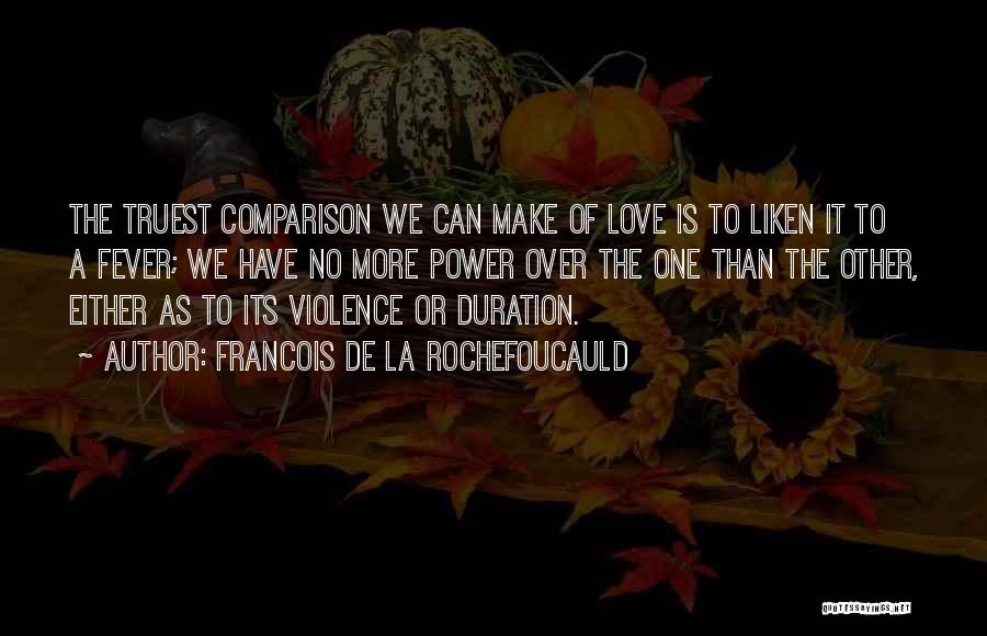 Francois De La Rochefoucauld Quotes: The Truest Comparison We Can Make Of Love Is To Liken It To A Fever; We Have No More Power