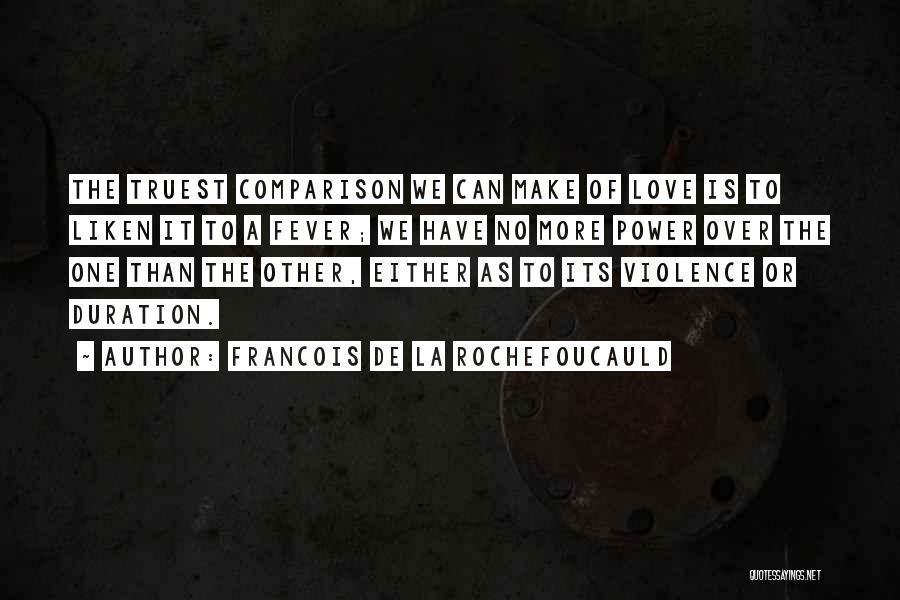 Francois De La Rochefoucauld Quotes: The Truest Comparison We Can Make Of Love Is To Liken It To A Fever; We Have No More Power