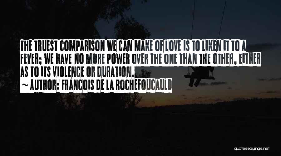 Francois De La Rochefoucauld Quotes: The Truest Comparison We Can Make Of Love Is To Liken It To A Fever; We Have No More Power