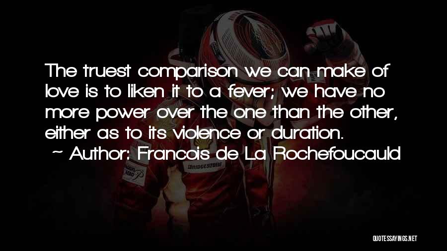 Francois De La Rochefoucauld Quotes: The Truest Comparison We Can Make Of Love Is To Liken It To A Fever; We Have No More Power