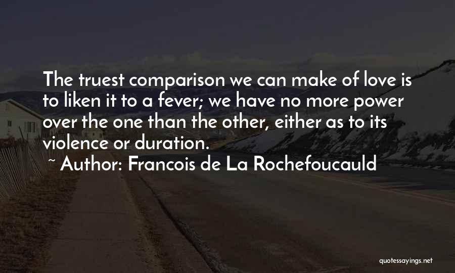 Francois De La Rochefoucauld Quotes: The Truest Comparison We Can Make Of Love Is To Liken It To A Fever; We Have No More Power