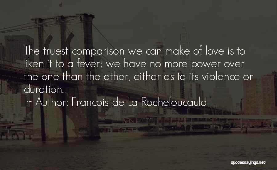 Francois De La Rochefoucauld Quotes: The Truest Comparison We Can Make Of Love Is To Liken It To A Fever; We Have No More Power