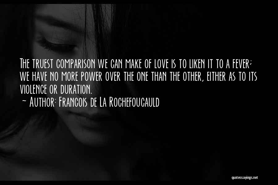 Francois De La Rochefoucauld Quotes: The Truest Comparison We Can Make Of Love Is To Liken It To A Fever; We Have No More Power