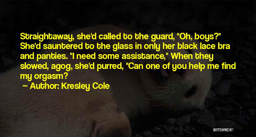 Kresley Cole Quotes: Straightaway, She'd Called To The Guard, Oh, Boys? She'd Sauntered To The Glass In Only Her Black Lace Bra And