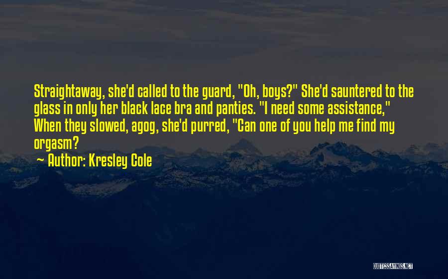 Kresley Cole Quotes: Straightaway, She'd Called To The Guard, Oh, Boys? She'd Sauntered To The Glass In Only Her Black Lace Bra And