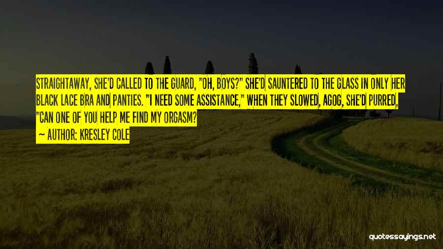 Kresley Cole Quotes: Straightaway, She'd Called To The Guard, Oh, Boys? She'd Sauntered To The Glass In Only Her Black Lace Bra And