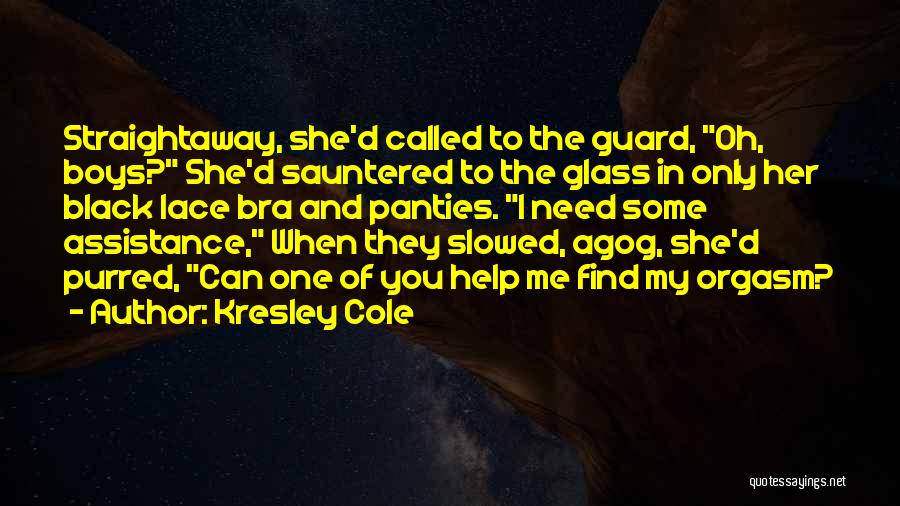 Kresley Cole Quotes: Straightaway, She'd Called To The Guard, Oh, Boys? She'd Sauntered To The Glass In Only Her Black Lace Bra And