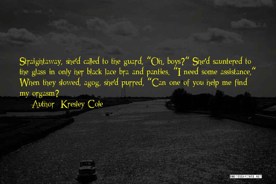 Kresley Cole Quotes: Straightaway, She'd Called To The Guard, Oh, Boys? She'd Sauntered To The Glass In Only Her Black Lace Bra And