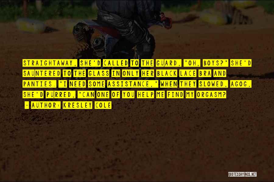 Kresley Cole Quotes: Straightaway, She'd Called To The Guard, Oh, Boys? She'd Sauntered To The Glass In Only Her Black Lace Bra And