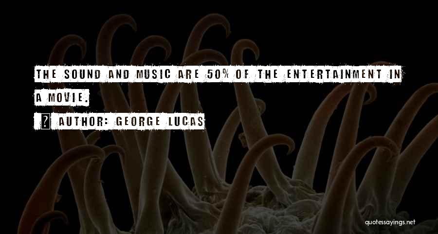 George Lucas Quotes: The Sound And Music Are 50% Of The Entertainment In A Movie.