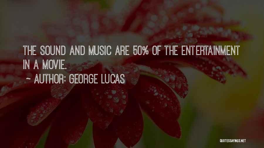 George Lucas Quotes: The Sound And Music Are 50% Of The Entertainment In A Movie.