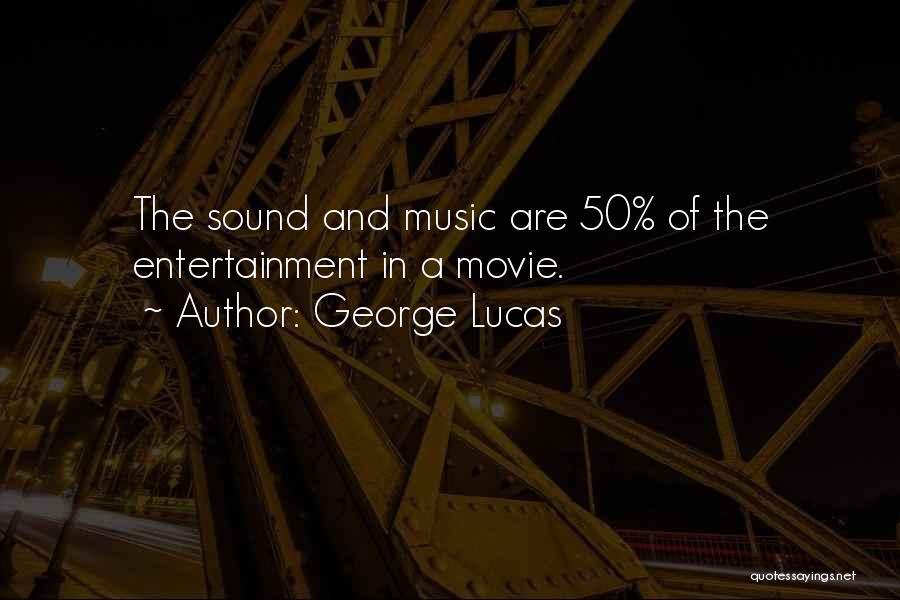 George Lucas Quotes: The Sound And Music Are 50% Of The Entertainment In A Movie.