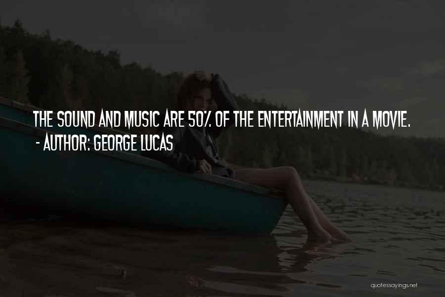 George Lucas Quotes: The Sound And Music Are 50% Of The Entertainment In A Movie.