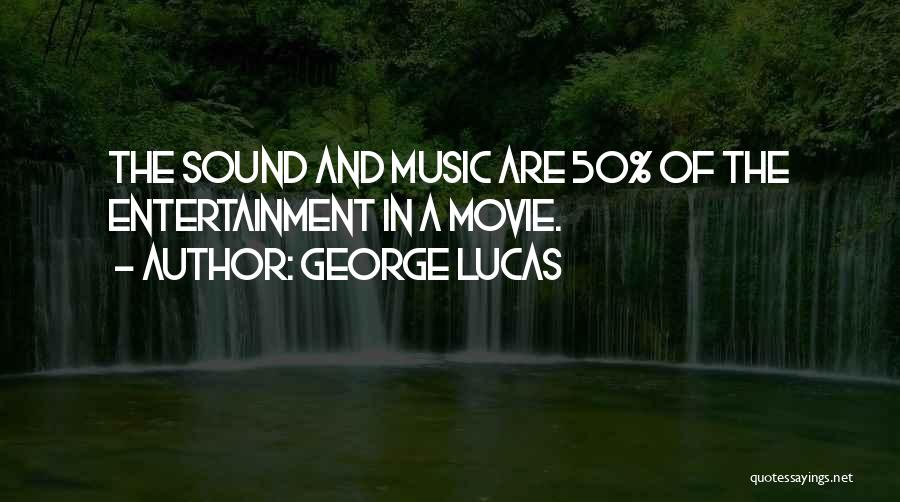 George Lucas Quotes: The Sound And Music Are 50% Of The Entertainment In A Movie.