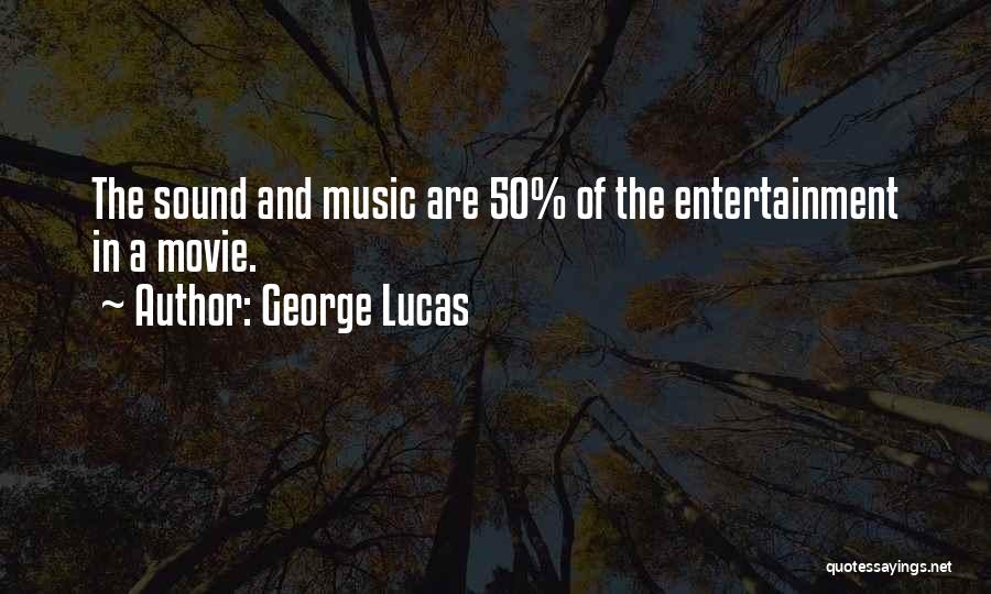 George Lucas Quotes: The Sound And Music Are 50% Of The Entertainment In A Movie.