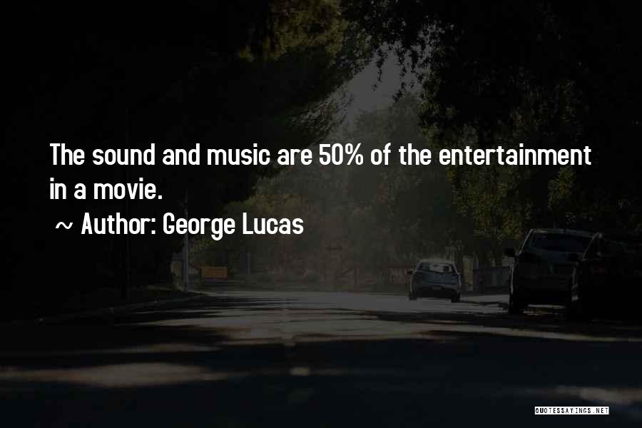 George Lucas Quotes: The Sound And Music Are 50% Of The Entertainment In A Movie.