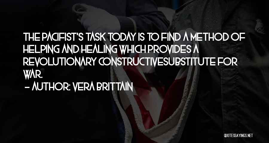 Vera Brittain Quotes: The Pacifist's Task Today Is To Find A Method Of Helping And Healing Which Provides A Revolutionary Constructivesubstitute For War.