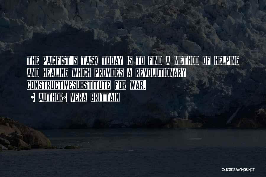 Vera Brittain Quotes: The Pacifist's Task Today Is To Find A Method Of Helping And Healing Which Provides A Revolutionary Constructivesubstitute For War.