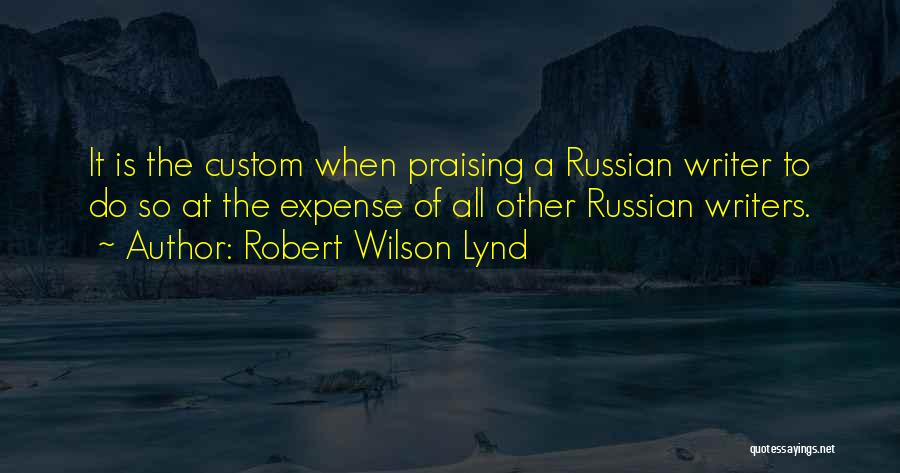 Robert Wilson Lynd Quotes: It Is The Custom When Praising A Russian Writer To Do So At The Expense Of All Other Russian Writers.