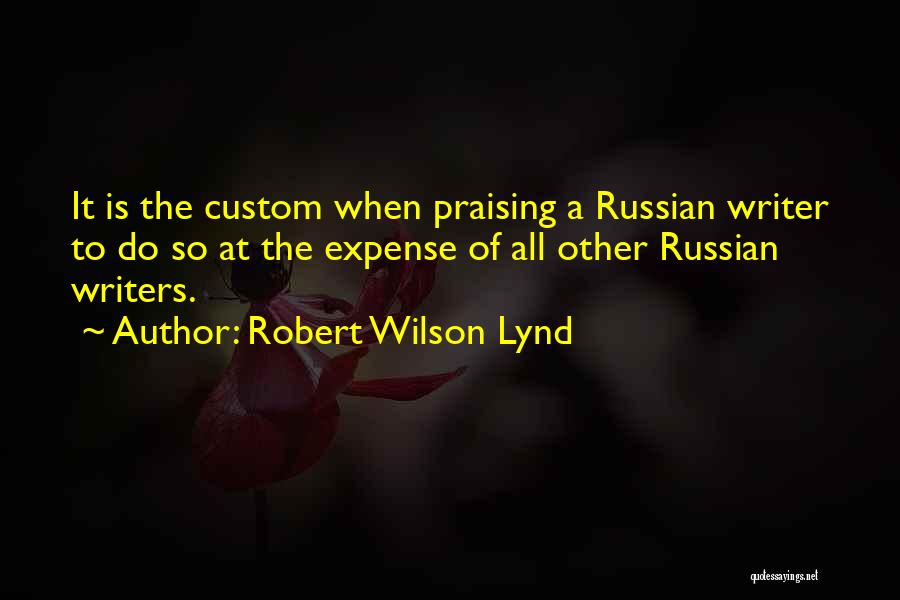 Robert Wilson Lynd Quotes: It Is The Custom When Praising A Russian Writer To Do So At The Expense Of All Other Russian Writers.