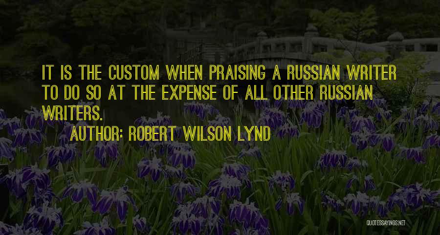 Robert Wilson Lynd Quotes: It Is The Custom When Praising A Russian Writer To Do So At The Expense Of All Other Russian Writers.