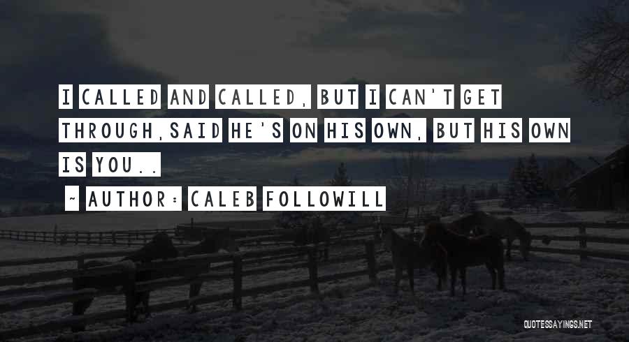 Caleb Followill Quotes: I Called And Called, But I Can't Get Through,said He's On His Own, But His Own Is You..