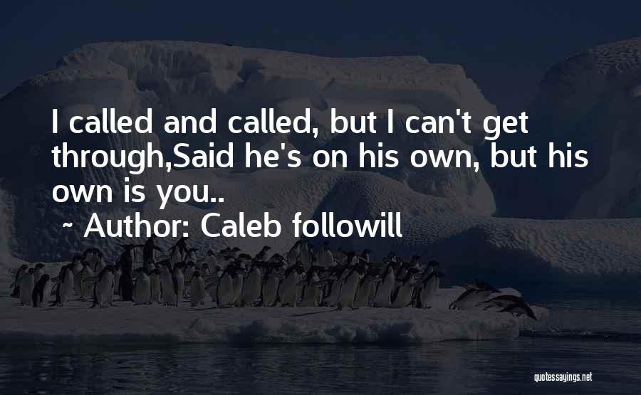 Caleb Followill Quotes: I Called And Called, But I Can't Get Through,said He's On His Own, But His Own Is You..