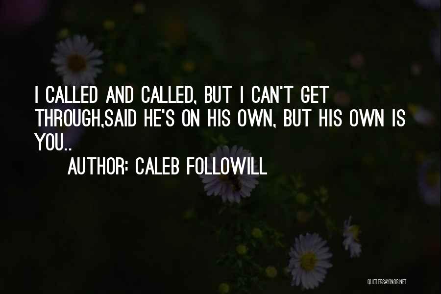 Caleb Followill Quotes: I Called And Called, But I Can't Get Through,said He's On His Own, But His Own Is You..