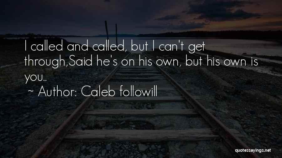 Caleb Followill Quotes: I Called And Called, But I Can't Get Through,said He's On His Own, But His Own Is You..