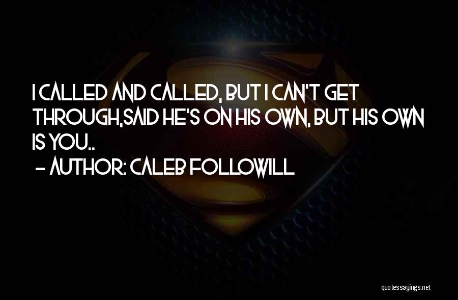 Caleb Followill Quotes: I Called And Called, But I Can't Get Through,said He's On His Own, But His Own Is You..