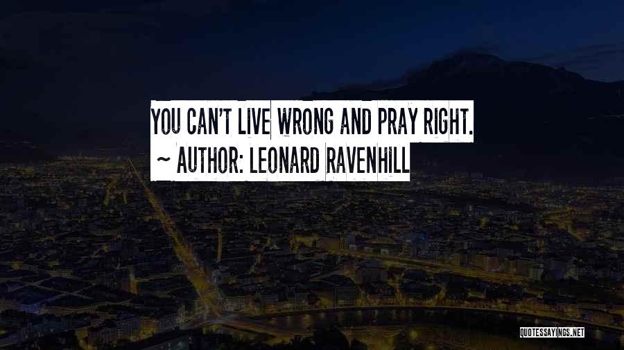 Leonard Ravenhill Quotes: You Can't Live Wrong And Pray Right.