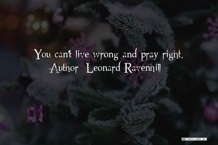 Leonard Ravenhill Quotes: You Can't Live Wrong And Pray Right.