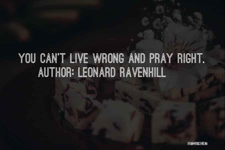 Leonard Ravenhill Quotes: You Can't Live Wrong And Pray Right.