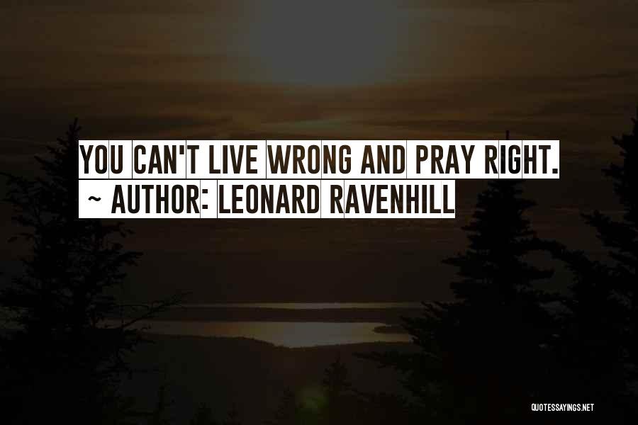 Leonard Ravenhill Quotes: You Can't Live Wrong And Pray Right.