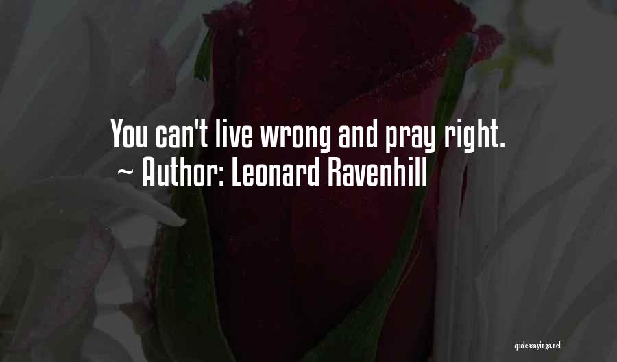 Leonard Ravenhill Quotes: You Can't Live Wrong And Pray Right.