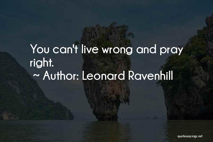 Leonard Ravenhill Quotes: You Can't Live Wrong And Pray Right.