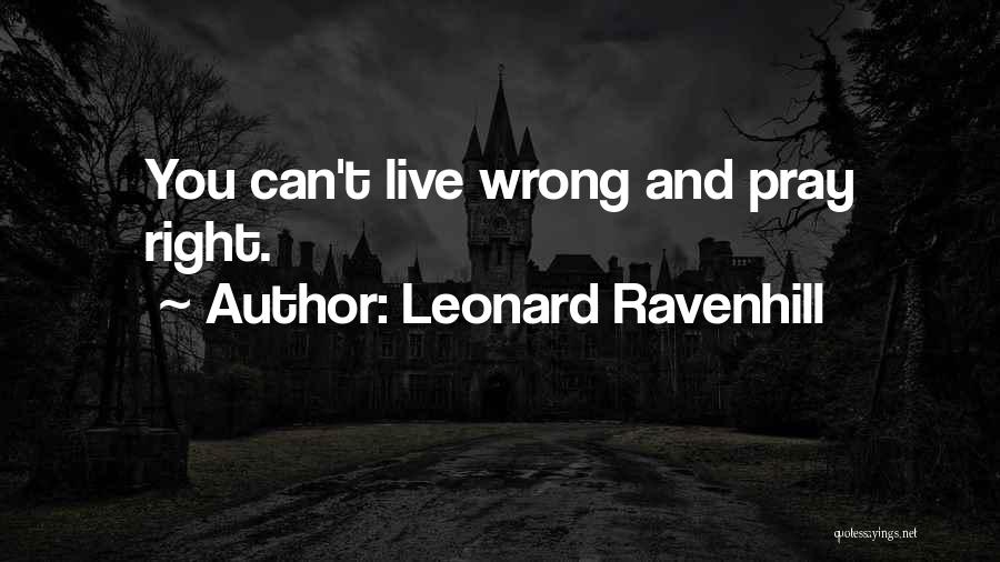 Leonard Ravenhill Quotes: You Can't Live Wrong And Pray Right.