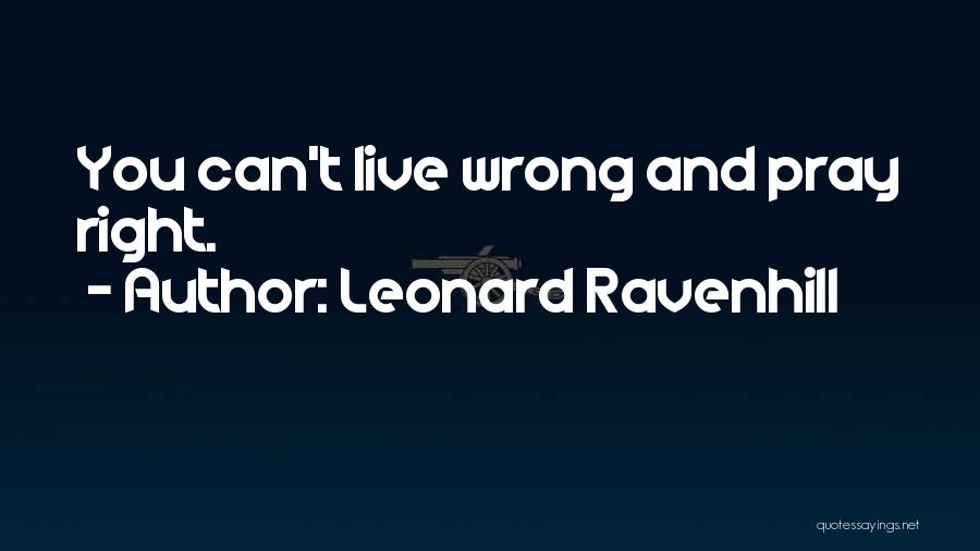 Leonard Ravenhill Quotes: You Can't Live Wrong And Pray Right.