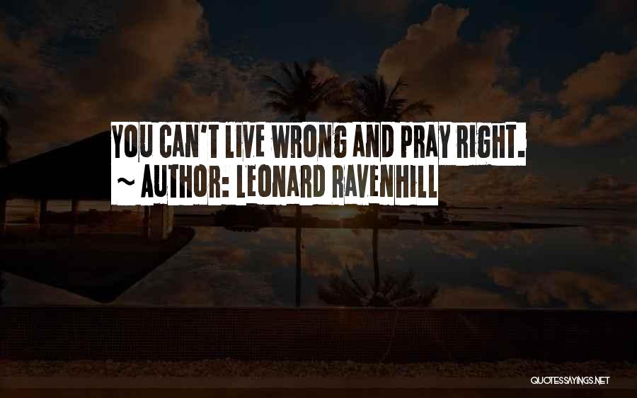 Leonard Ravenhill Quotes: You Can't Live Wrong And Pray Right.