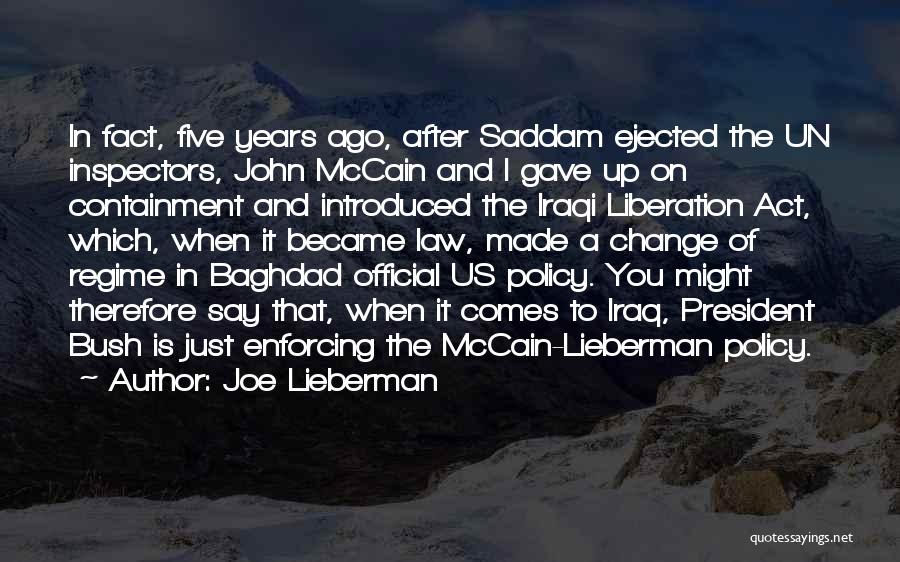 Joe Lieberman Quotes: In Fact, Five Years Ago, After Saddam Ejected The Un Inspectors, John Mccain And I Gave Up On Containment And