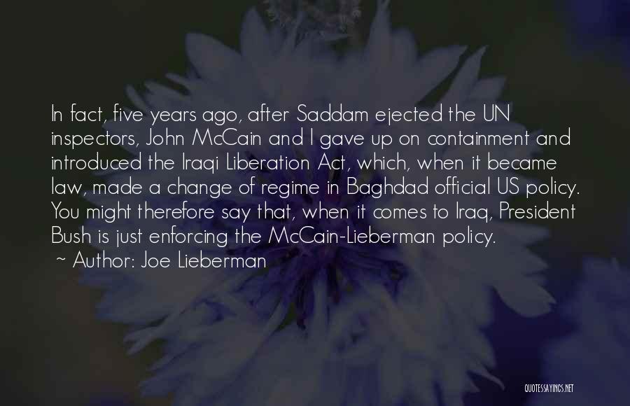 Joe Lieberman Quotes: In Fact, Five Years Ago, After Saddam Ejected The Un Inspectors, John Mccain And I Gave Up On Containment And
