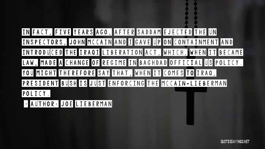 Joe Lieberman Quotes: In Fact, Five Years Ago, After Saddam Ejected The Un Inspectors, John Mccain And I Gave Up On Containment And