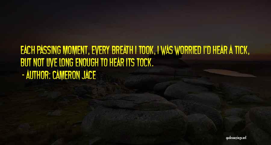 Cameron Jace Quotes: Each Passing Moment, Every Breath I Took, I Was Worried I'd Hear A Tick, But Not Live Long Enough To