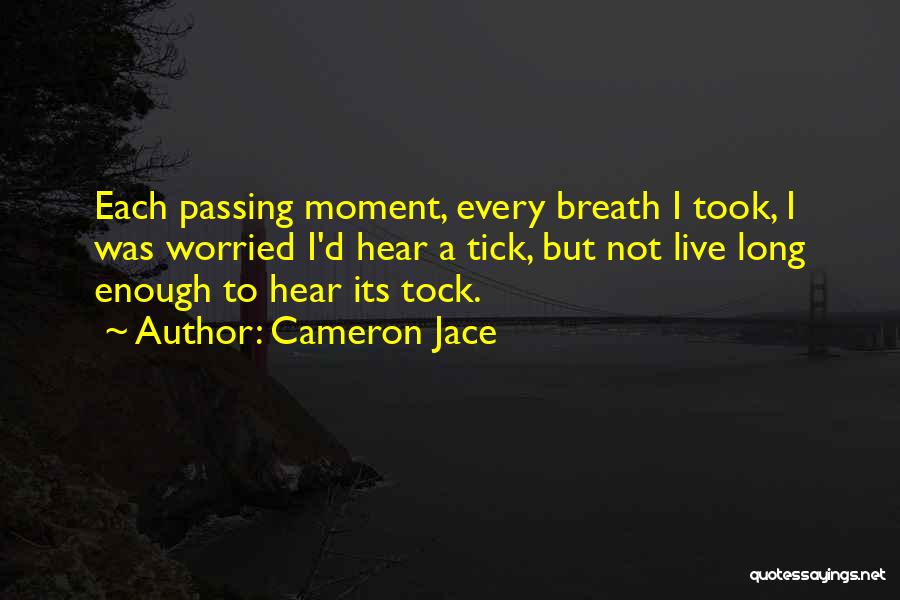 Cameron Jace Quotes: Each Passing Moment, Every Breath I Took, I Was Worried I'd Hear A Tick, But Not Live Long Enough To