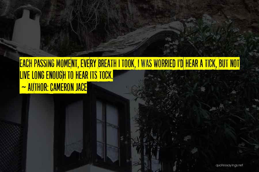 Cameron Jace Quotes: Each Passing Moment, Every Breath I Took, I Was Worried I'd Hear A Tick, But Not Live Long Enough To