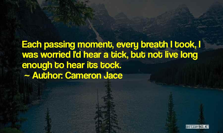 Cameron Jace Quotes: Each Passing Moment, Every Breath I Took, I Was Worried I'd Hear A Tick, But Not Live Long Enough To