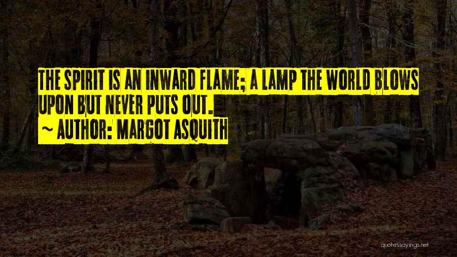 Margot Asquith Quotes: The Spirit Is An Inward Flame; A Lamp The World Blows Upon But Never Puts Out.