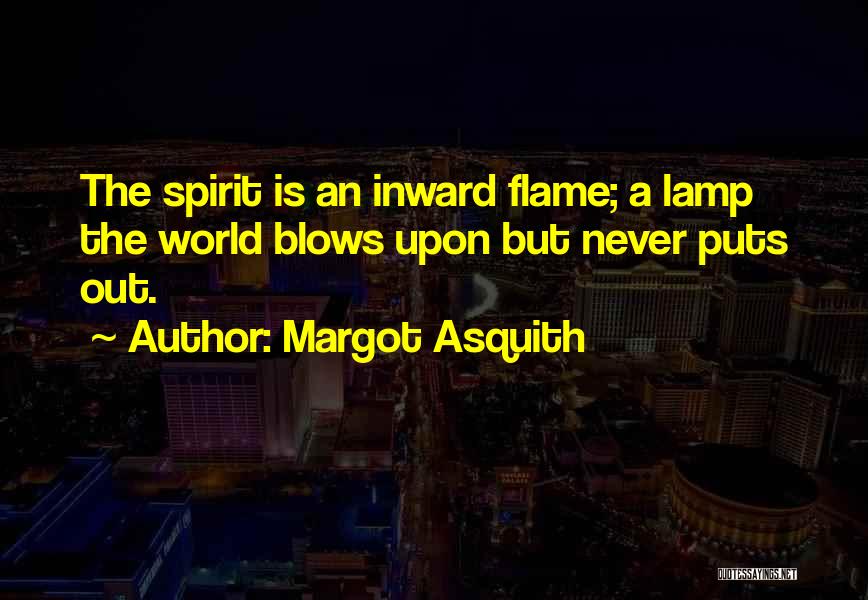 Margot Asquith Quotes: The Spirit Is An Inward Flame; A Lamp The World Blows Upon But Never Puts Out.